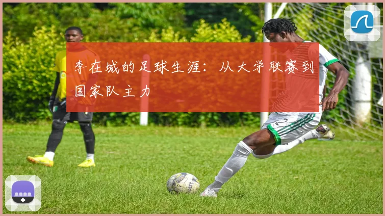 李在城的足球生涯：从大学联赛到国家队主力