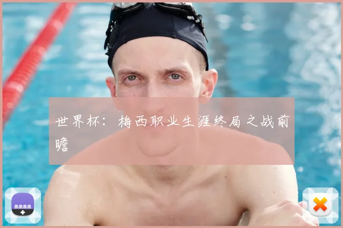 世界杯：梅西职业生涯终局之战前瞻