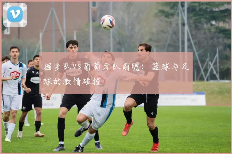 掘金队vs葡萄牙队前瞻：篮球与足球的激情碰撞