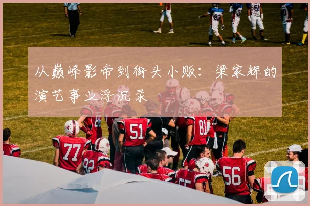 从巅峰影帝到街头小贩：梁家辉的演艺事业浮沉录