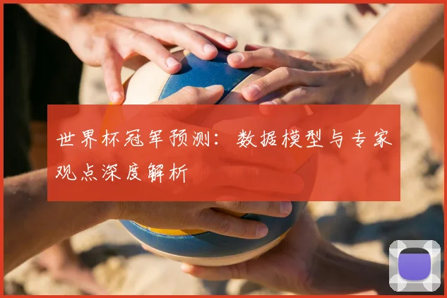 世界杯冠军预测：数据模型与专家观点深度解析