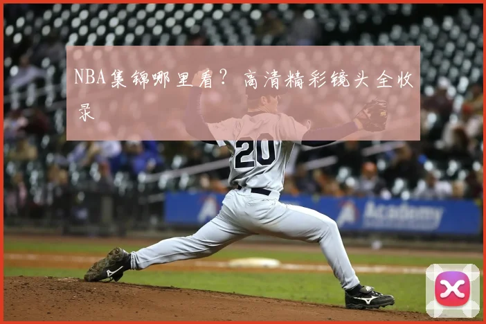 NBA集锦哪里看？高清精彩镜头全收录