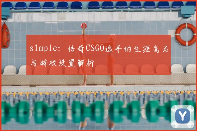 s1mple：传奇CSGO选手的生涯高光与游戏设置解析