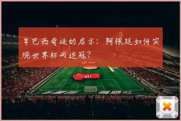 年巴西奇迹的启示:阿根廷如何实现世界杯两连冠?