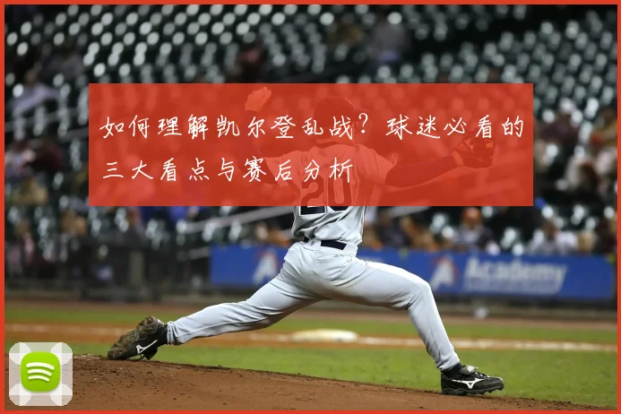 如何理解凯尔登乱战？球迷必看的三大看点与赛后分析