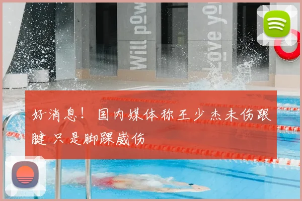 好消息！国内媒体称王少杰未伤跟腱 只是脚踝崴伤