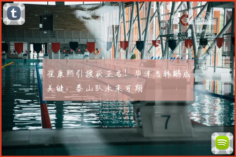 崔康熙引援获正名！毕津浩韩鹏成关键，泰山队未来可期