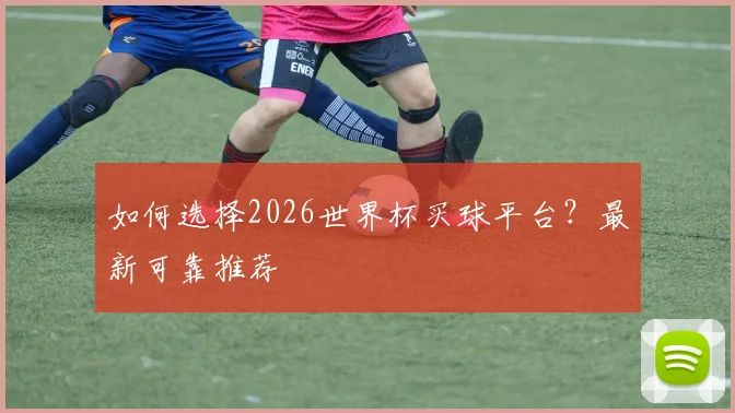 如何选择2026世界杯买球平台？最新可靠推荐