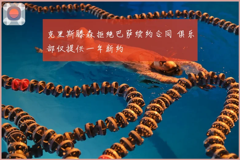 克里斯滕森拒绝巴萨续约合同 俱乐部仅提供一年新约