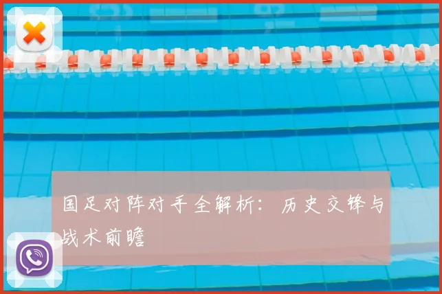 国足对阵对手全解析：历史交锋与战术前瞻